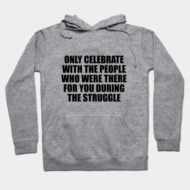 Only celebrate with the people who were there for you during the struggle Hoodie by D1FF3R3NT